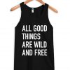 All good things are wild and free tank top