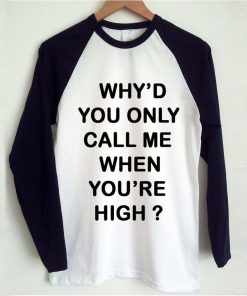 Why'd you only call me when you're high raglan t-shirt