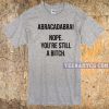 Abracadabra! Nope, You're Still A Bitch T-shirt