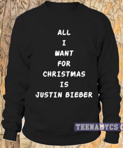 All I want for christmas is Justin Bieber Sweatshirt