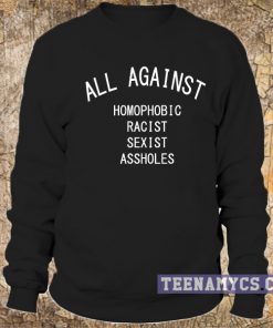 All against homophobic racist sexist assholes Sweatshirt