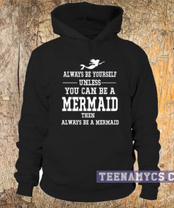 Always be yourself unless you can be a mermaid Hoodie