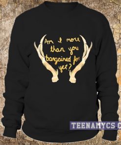 Am I more than you bargained for yet Sweatshirt