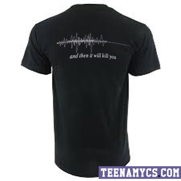 And then it will kill you t-shirt
