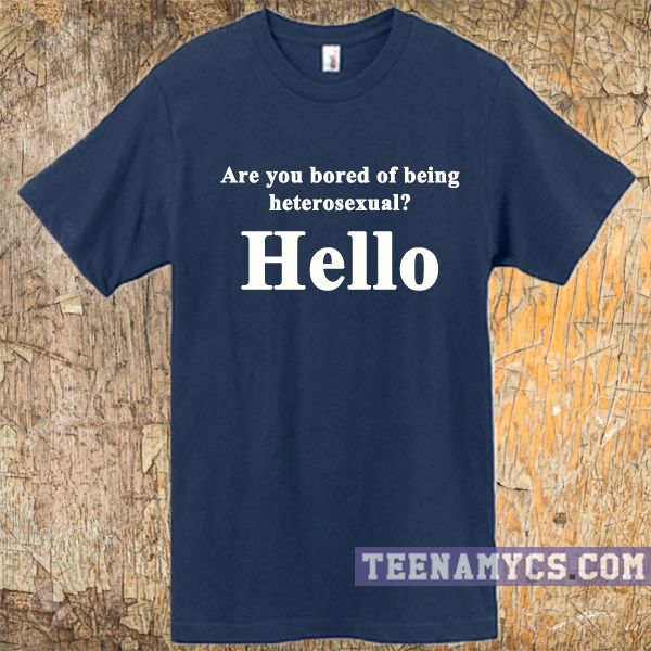 Are you bored of being heterosexual t-shirt