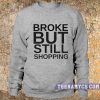Broke but still shopping Sweatshirt