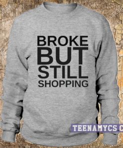 Broke but still shopping Sweatshirt