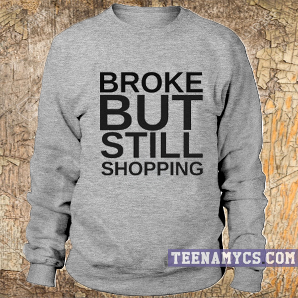 Broke but still shopping Sweatshirt