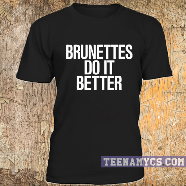 brunettes do it better shirt