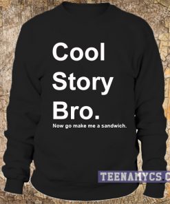 Cool Story Bro, Now go make a sandwich Sweatshirt