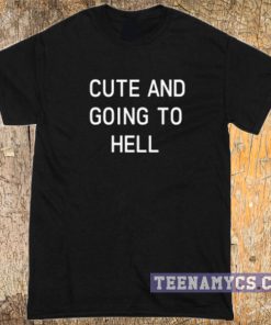 Cute and going to hell t-shirt