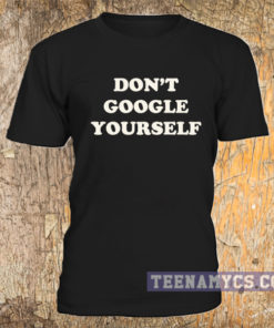 Don't Google Yourself T-shirt