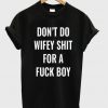 Don't do wifey shit for a fuck boy T-Shirt