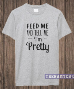 Feed Me And Tell Me I'm Pretty T-Shirt