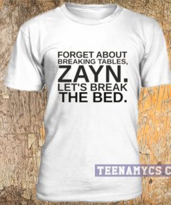 Forget about breaking tables, ZAYN let's break the bed t-shirt
