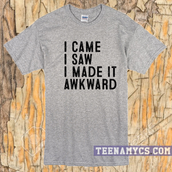 I came I saw I made it Awkward T-shirt