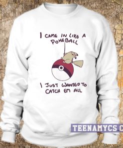 I came in like a pokeball I just wanted to catch them all Sweatshirt