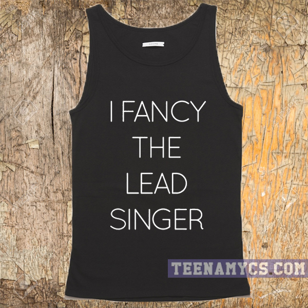 I fancy the lead singer tank top