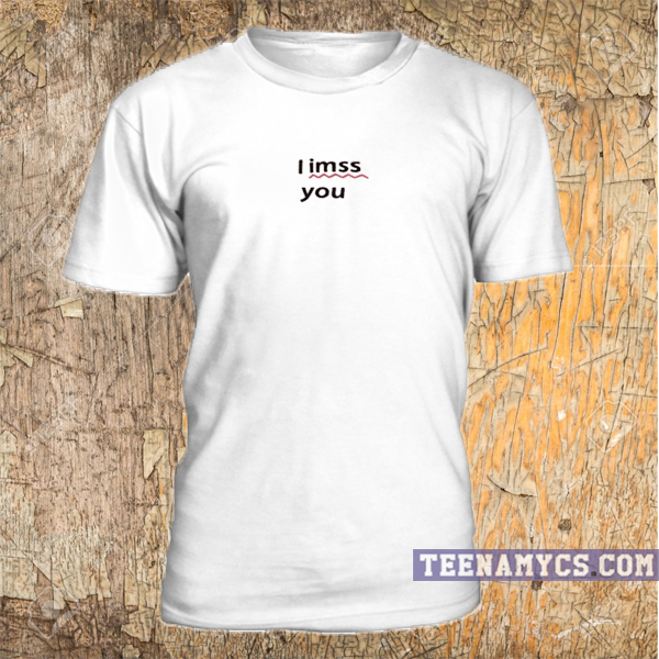 miss you t shirt