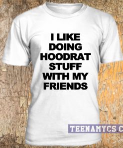 I like doing hoodrat stuff with my friends t-shirt