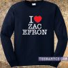 I love Zac Efron Sweatshirt