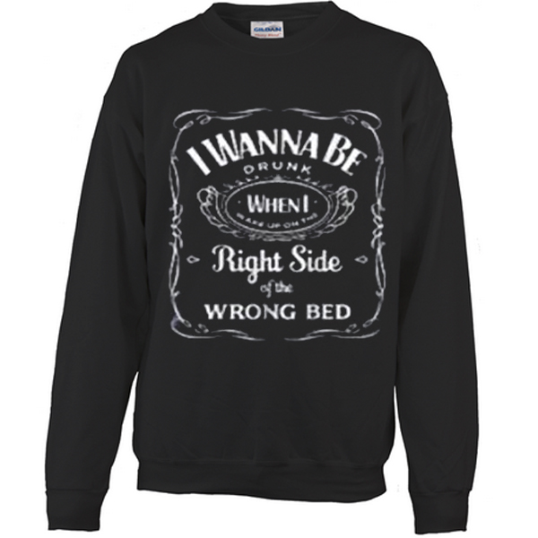 I wanna be drunk when i wake up in the wrong bed Sweatshirt