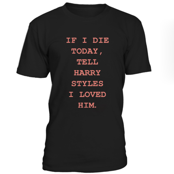 If I Die Today Tell Harry Styles Unisex T Shirt