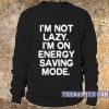 I'm not lazy, I'm on energy saving mode sweatshirt