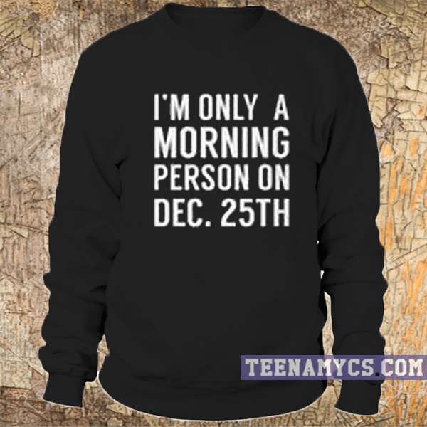I'm only a morning person on dec 25th Sweatshirt