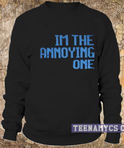 I'm the annoying one sweatshirt