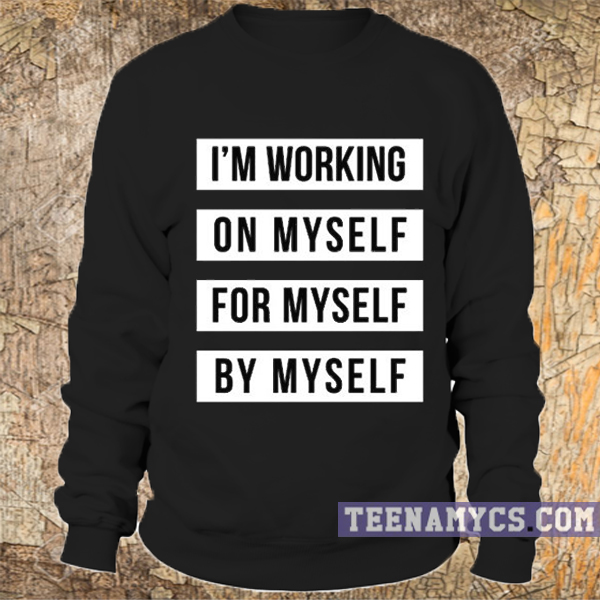 I'm working on myself for myself by myself Sweatshirt