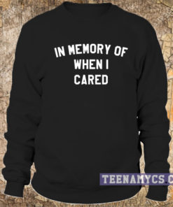 In memory of when I cared sweatshirt