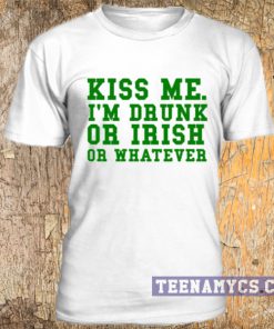 Kiss me, I'm drunk or irish or whatever t-shirt