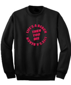 Life's a beach then you die sweatshirt