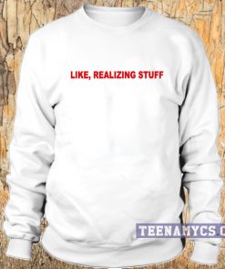Like, realizing stuff Sweatshirt