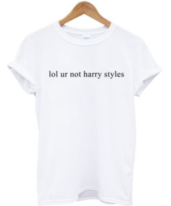 Lol ur not Harry Styles custom t-shirt