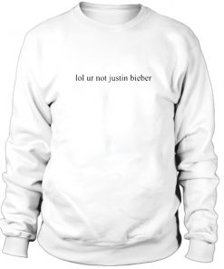 Lol ur not justin bieber sweatshirt