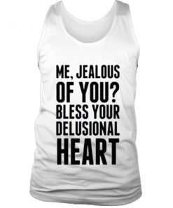 Me Jealous Of You? Bless Your Delusional Heart Tank Top