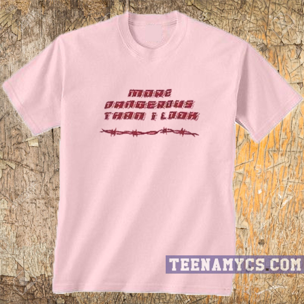 More Dangerous Than I Look T-shirt