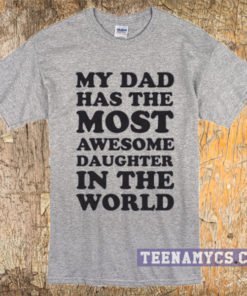My dad has the most awesome daughter in the world t-shirt