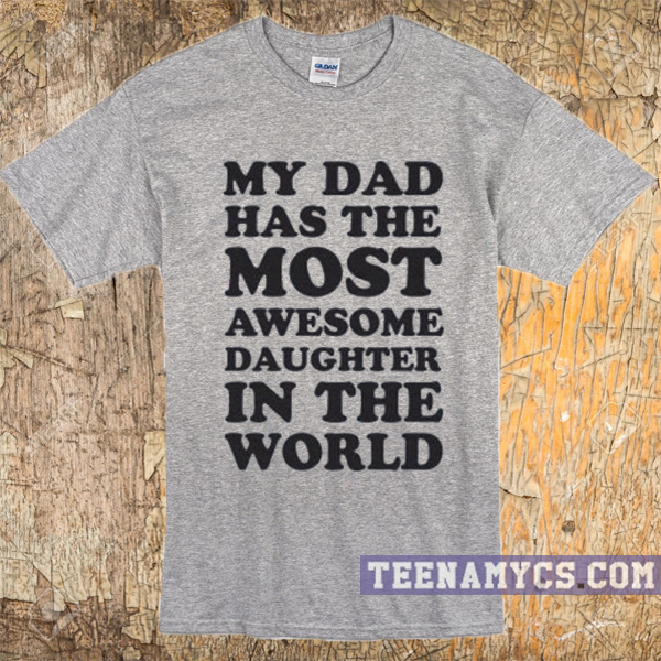 My dad has the most awesome daughter in the world t-shirt