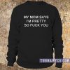 My mom says I'm pretty Sweatshirt