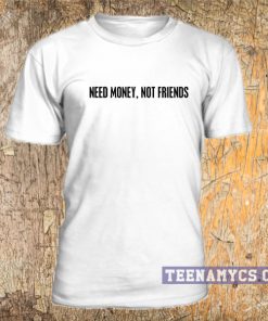 Need Money, Not Friends T Shirt
