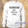 Nope, You're Still A Bitch Sweatshirt
