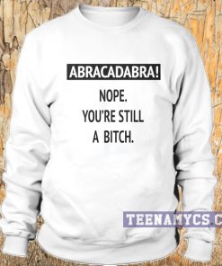 Nope, You're Still A Bitch Sweatshirt