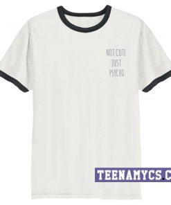 Not cute just psycho ringer T-Shirt