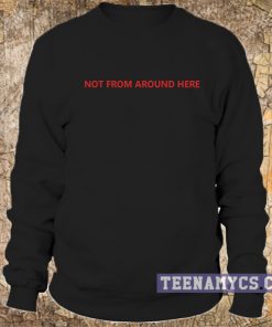 Not from around here Sweatshirt