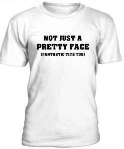 Not Just A Pretty Face Fantastic Tits Too T-shirt