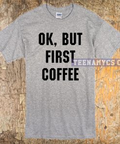 OK, But First Coffee unisex T-shirt