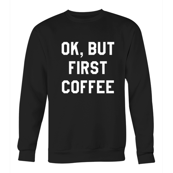 ok but first coffee sweatshirt